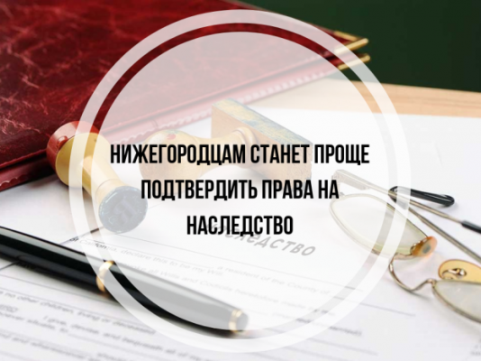 Нижегородцам станет проще подтвердить права на наследство